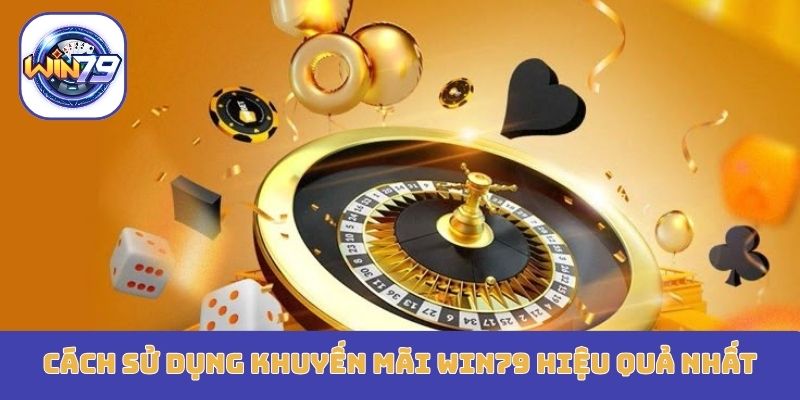 Cách sử dụng khuyến mãi Win79 hiệu quả nhất