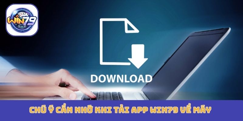 Chú ý cần nhớ khi tải app Win79 về máy