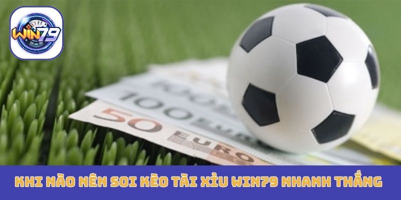 Khi nào nên soi kèo tài xỉu Win79 nhanh thắng