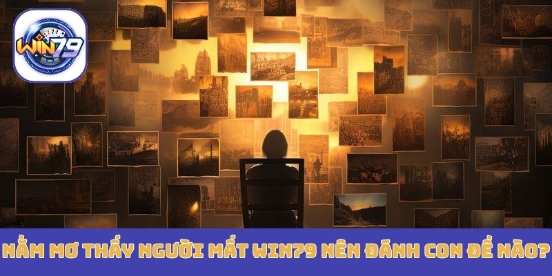 Nằm mơ thấy người mất Win79 nên đánh con đề nào?