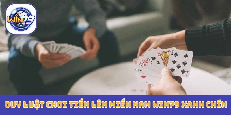 Quy luật chơi tiến lên miền nam Win79 xanh chín